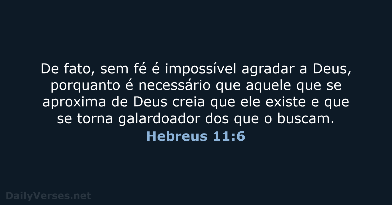De fato, sem fé é impossível agradar a Deus, porquanto é necessário… Hebreus 11:6