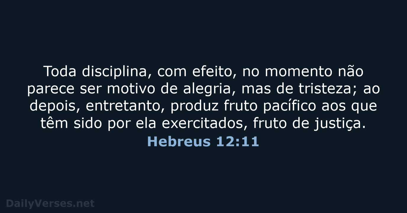 Toda disciplina, com efeito, no momento não parece ser motivo de alegria… Hebreus 12:11