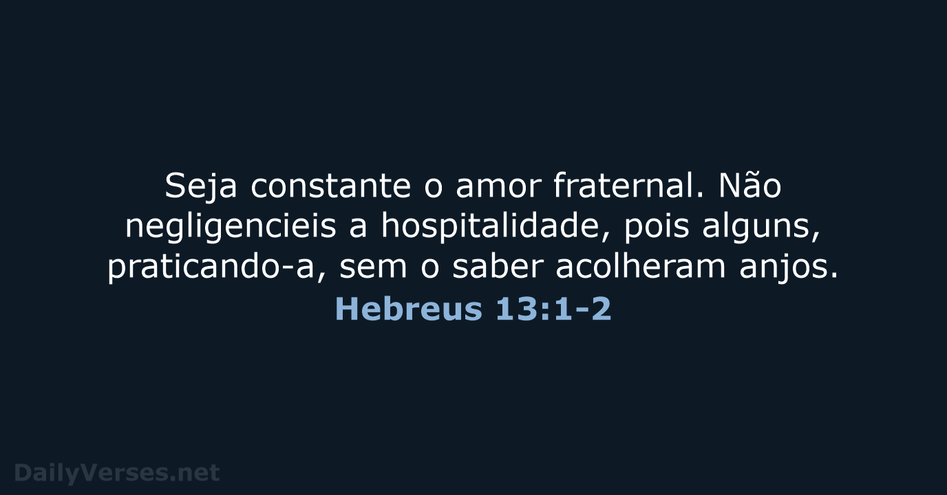 Seja constante o amor fraternal. Não negligencieis a hospitalidade, pois alguns, praticando-a… Hebreus 13:1-2
