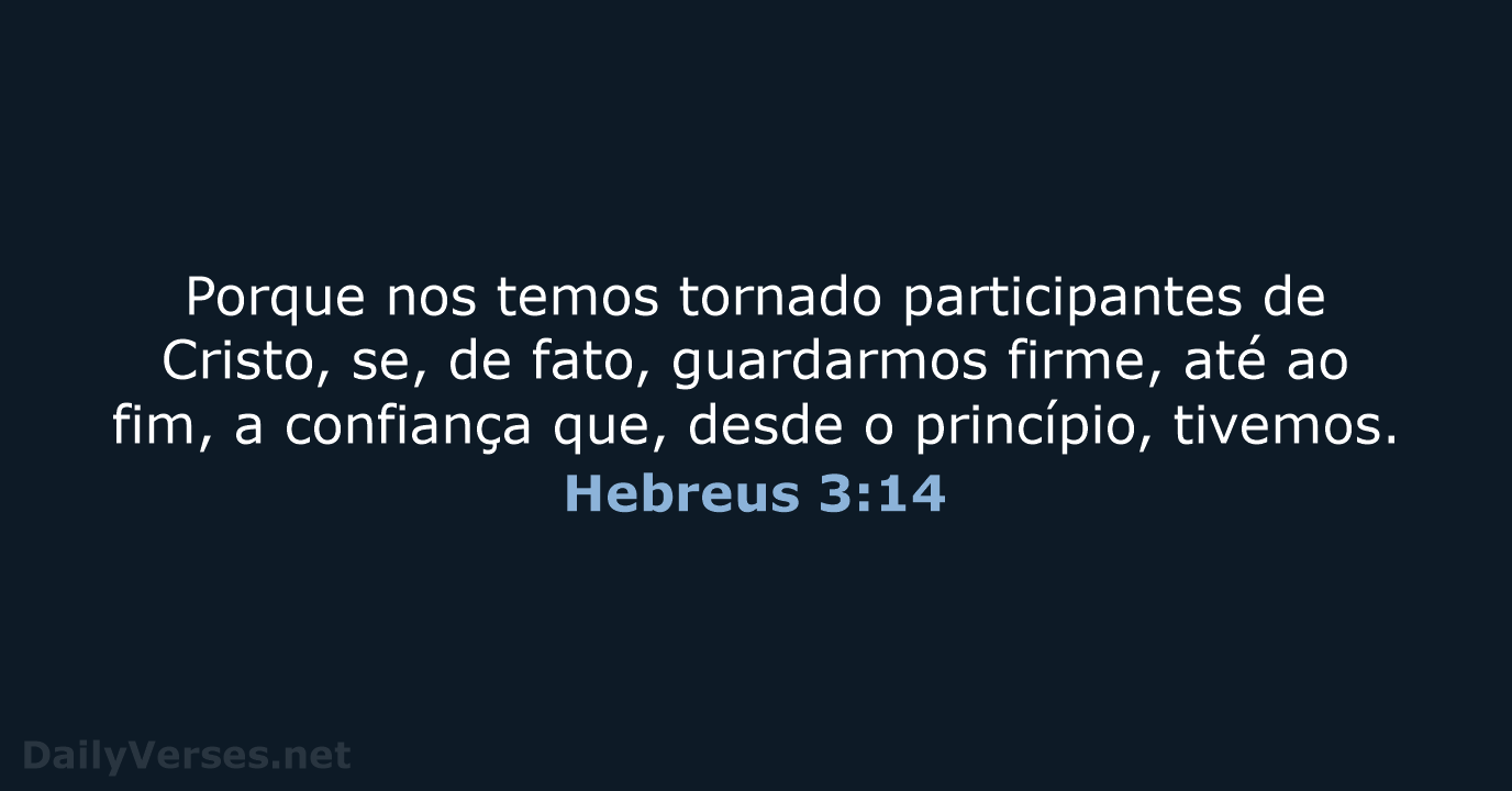 Porque nos temos tornado participantes de Cristo, se, de fato, guardarmos firme… Hebreus 3:14