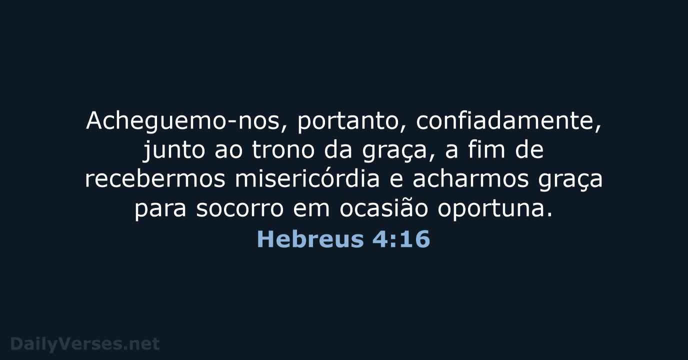 Acheguemo-nos, portanto, confiadamente, junto ao trono da graça, a fim de recebermos… Hebreus 4:16