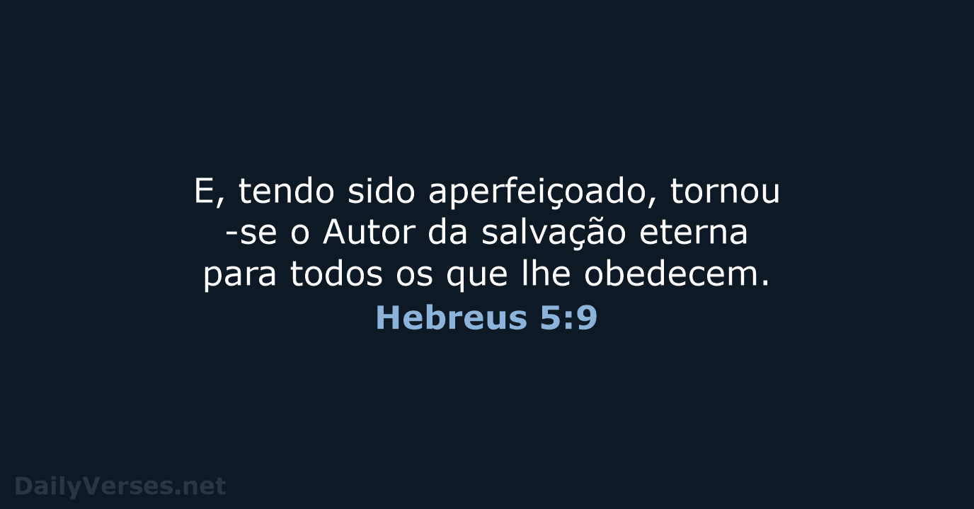 E, tendo sido aperfeiçoado, tornou-se o Autor da salvação eterna para todos… Hebreus 5:9