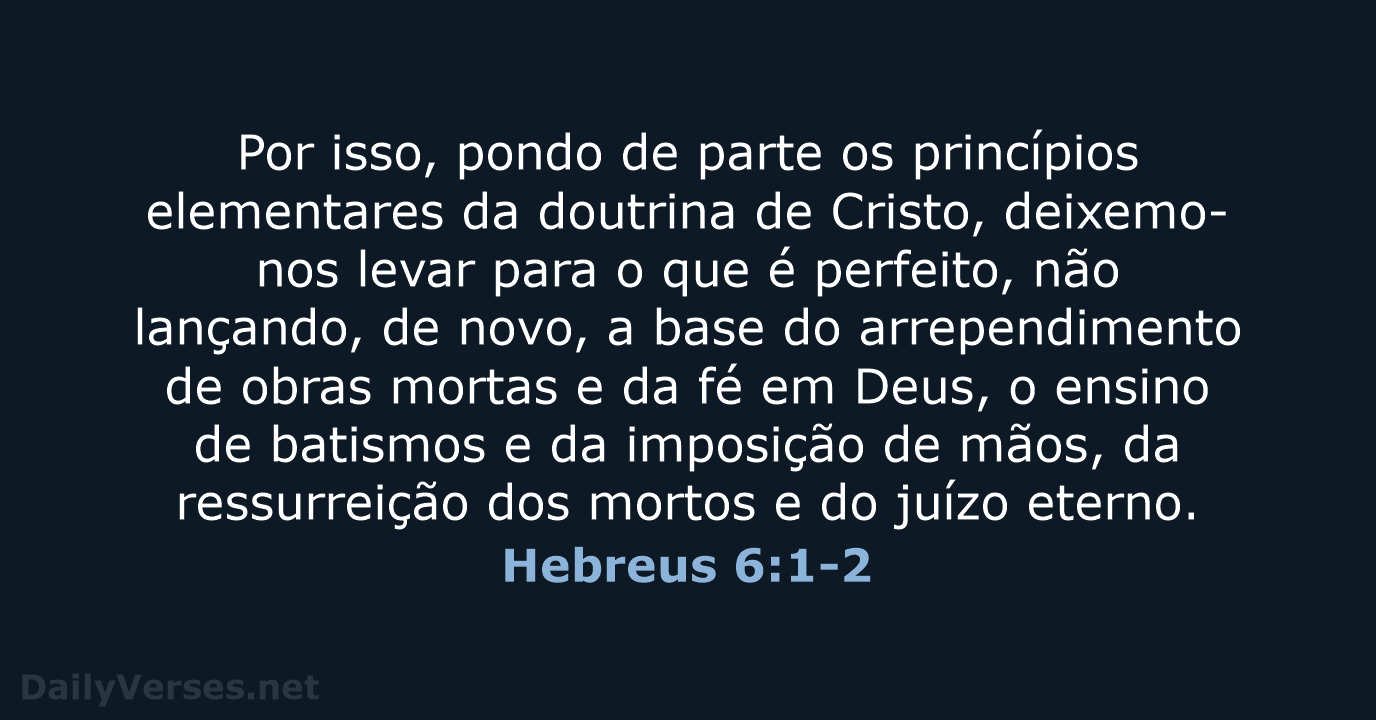 Por isso, pondo de parte os princípios elementares da doutrina de Cristo… Hebreus 6:1-2