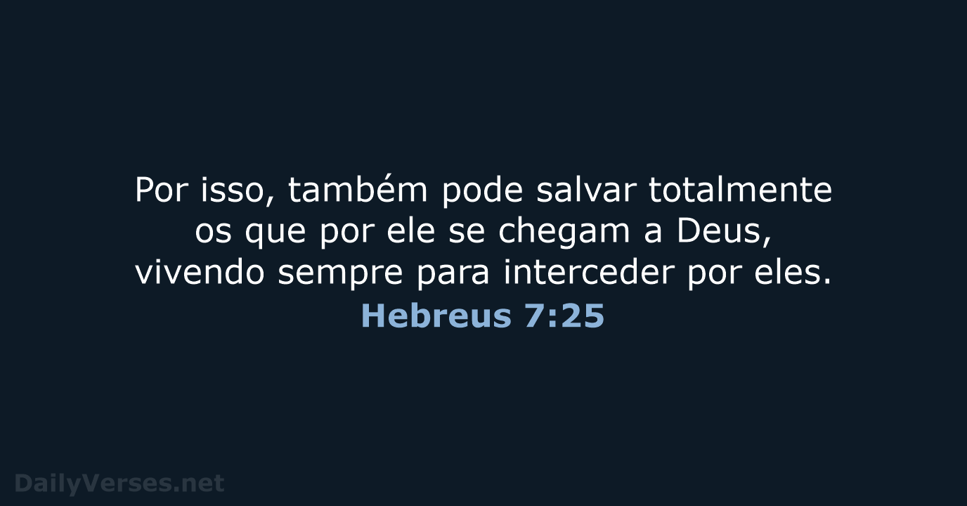 Por isso, também pode salvar totalmente os que por ele se chegam… Hebreus 7:25