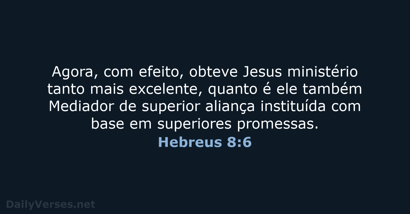 Agora, com efeito, obteve Jesus ministério tanto mais excelente, quanto é ele… Hebreus 8:6