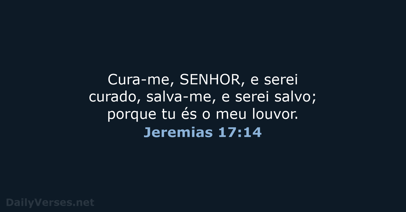 Cura-me, SENHOR, e serei curado, salva-me, e serei salvo; porque tu és… Jeremias 17:14