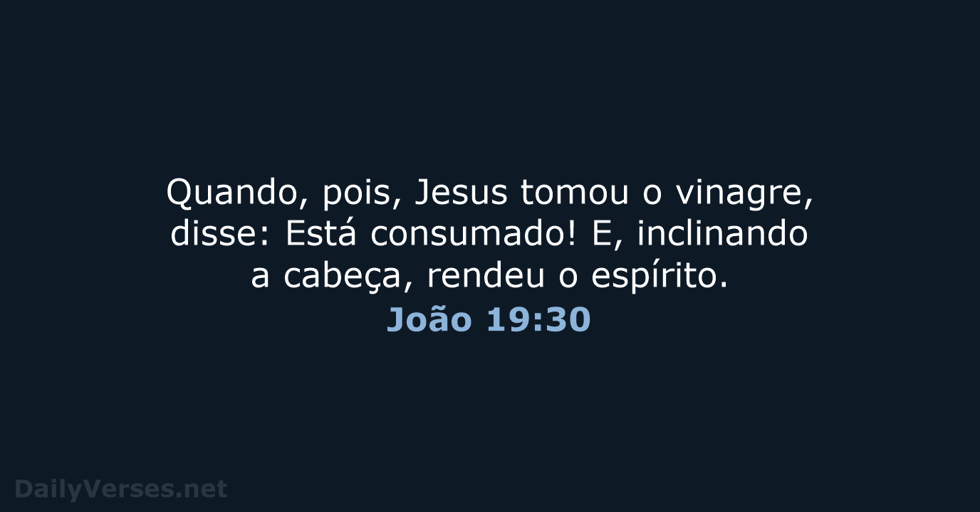Quando, pois, Jesus tomou o vinagre, disse: Está consumado! E, inclinando a… João 19:30