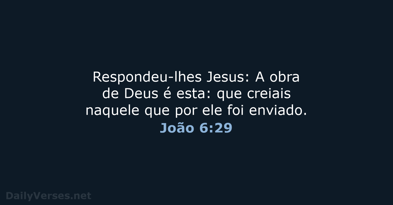 Respondeu-lhes Jesus: A obra de Deus é esta: que creiais naquele que… João 6:29