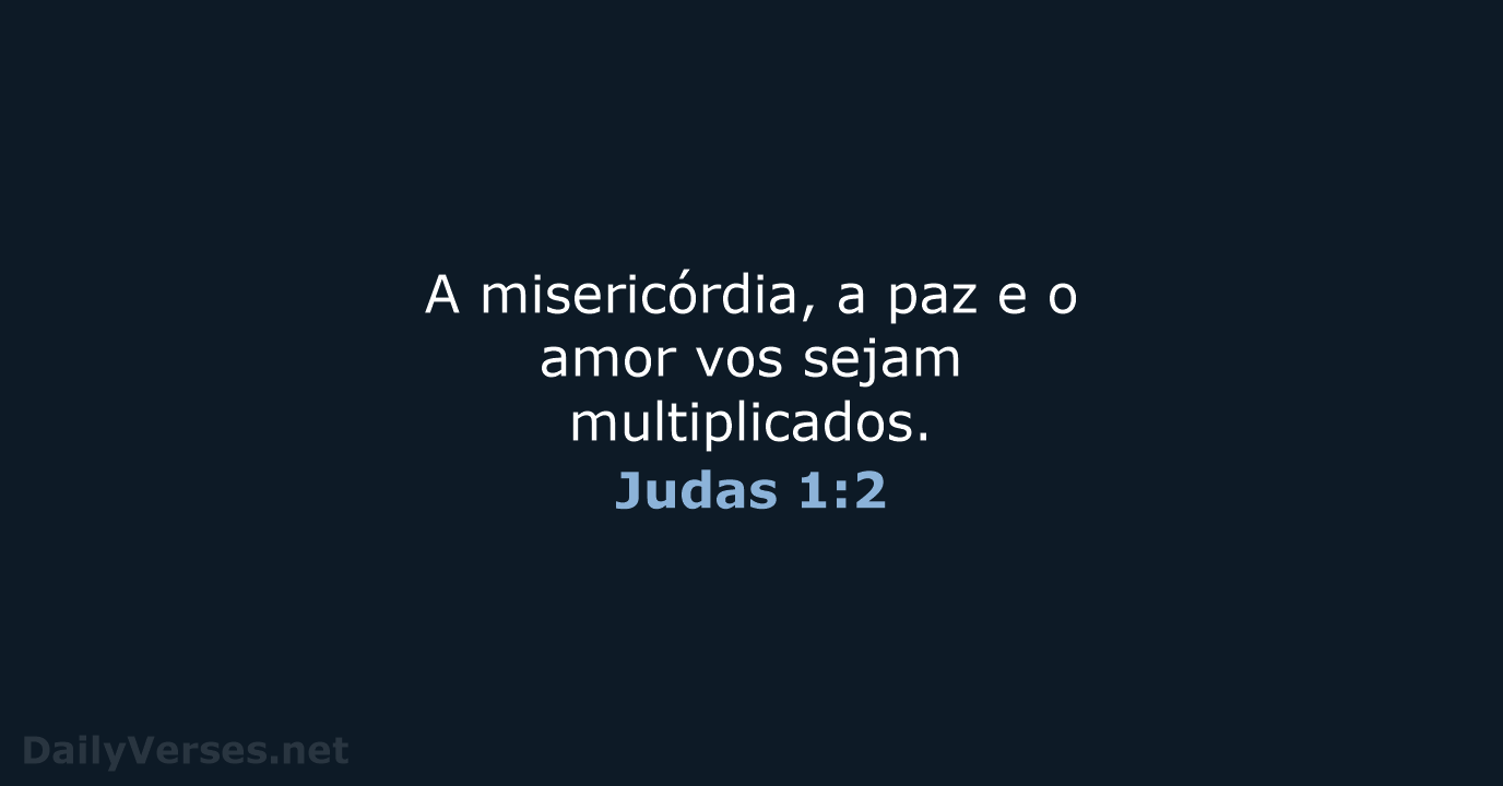 A misericórdia, a paz e o amor vos sejam multiplicados. Judas 1:2