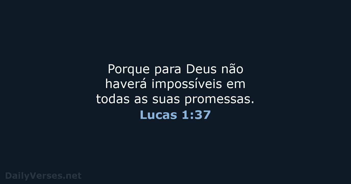 Porque para Deus não haverá impossíveis em todas as suas promessas. Lucas 1:37