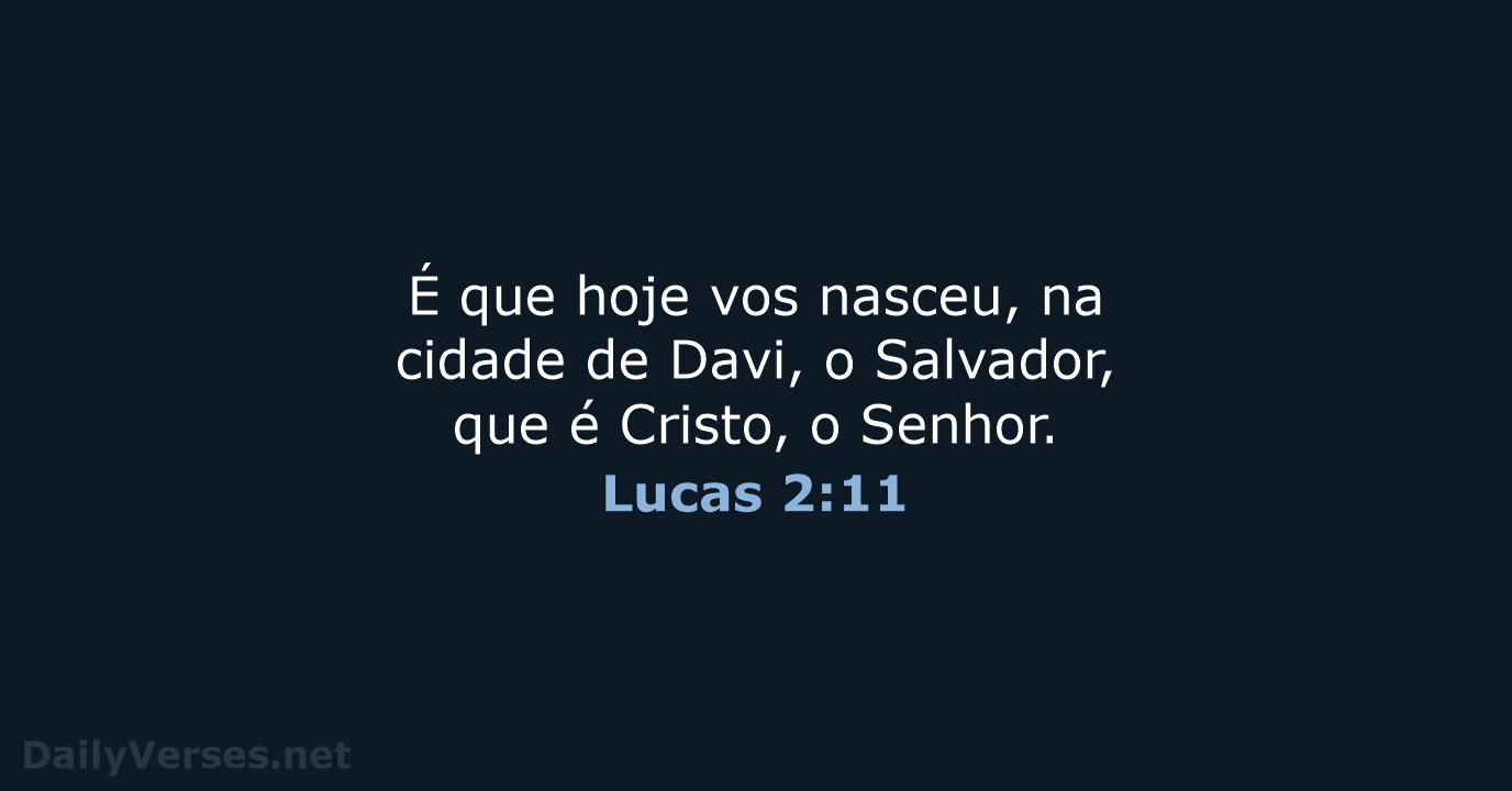 É que hoje vos nasceu, na cidade de Davi, o Salvador, que… Lucas 2:11