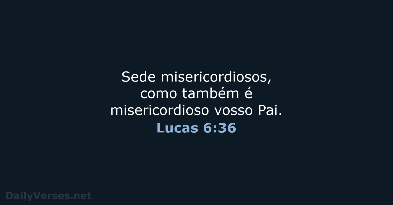 Sede misericordiosos, como também é misericordioso vosso Pai. Lucas 6:36