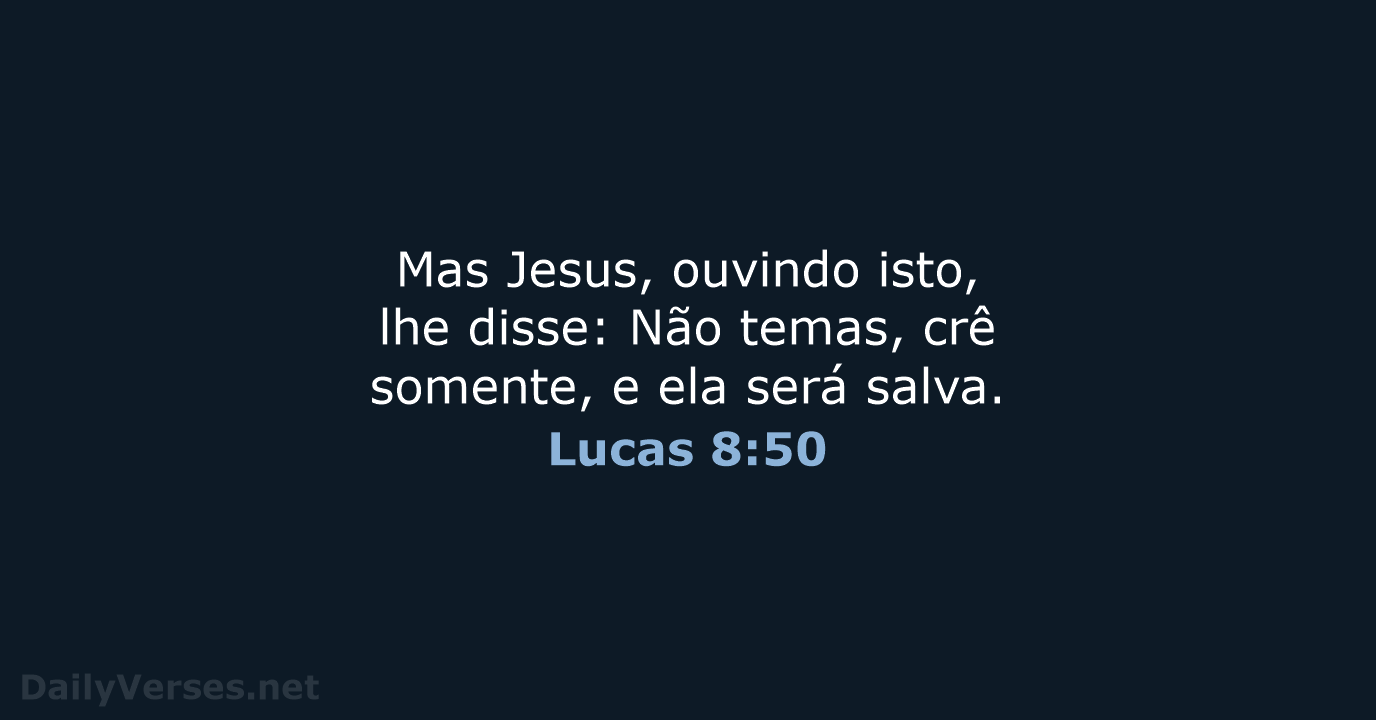 Mas Jesus, ouvindo isto, lhe disse: Não temas, crê somente, e ela será salva. Lucas 8:50