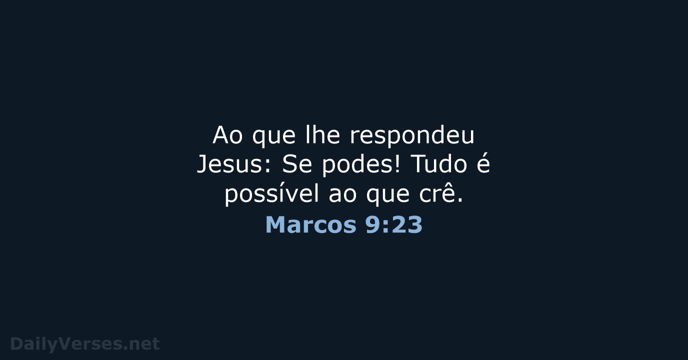 Ao que lhe respondeu Jesus: Se podes! Tudo é possível ao que crê. Marcos 9:23