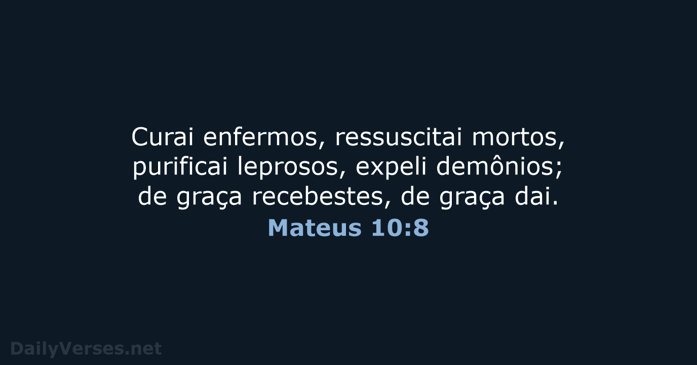 Curai enfermos, ressuscitai mortos, purificai leprosos, expeli demônios; de graça recebestes, de graça dai. Mateus 10:8