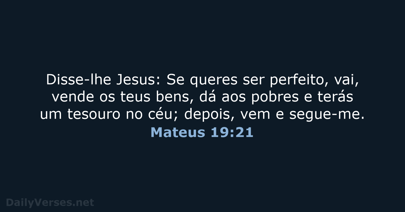 Disse-lhe Jesus: Se queres ser perfeito, vai, vende os teus bens, dá… Mateus 19:21