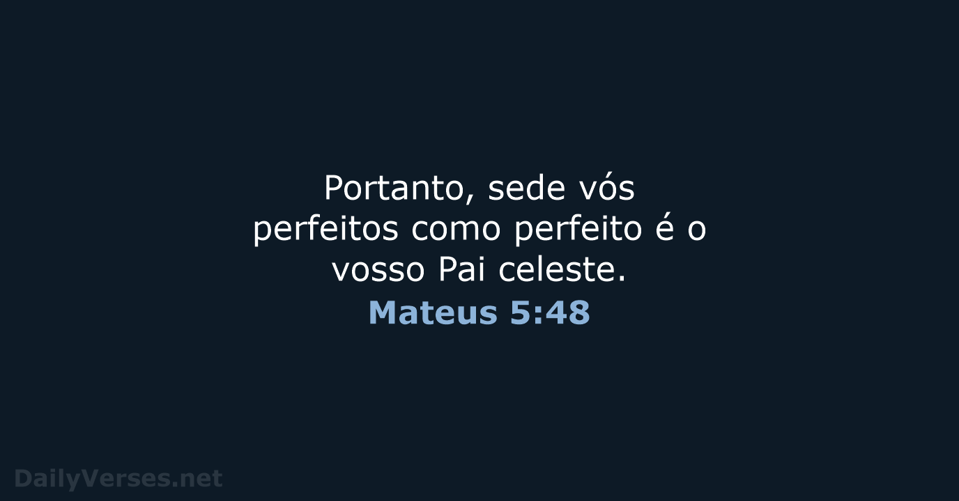 Portanto, sede vós perfeitos como perfeito é o vosso Pai celeste. Mateus 5:48