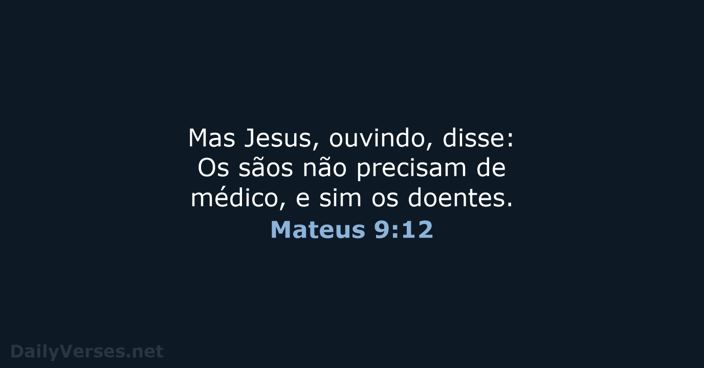 Mas Jesus, ouvindo, disse: Os sãos não precisam de médico, e sim os doentes. Mateus 9:12