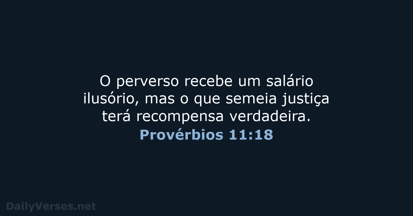 O perverso recebe um salário ilusório, mas o que semeia justiça terá recompensa verdadeira. Provérbios 11:18