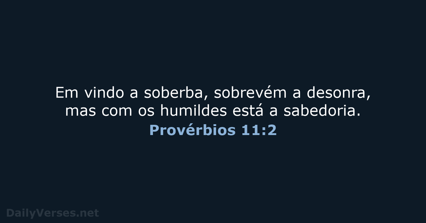 Em vindo a soberba, sobrevém a desonra, mas com os humildes está a sabedoria. Provérbios 11:2