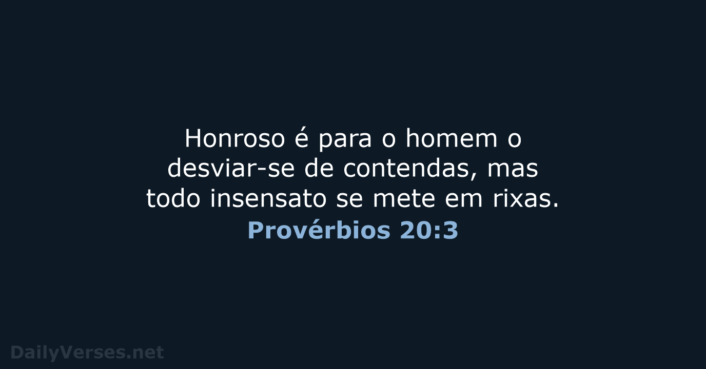 Honroso é para o homem o desviar-se de contendas, mas todo insensato… Provérbios 20:3