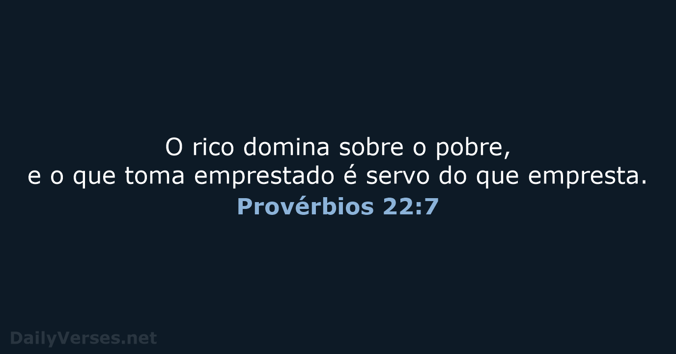 O rico domina sobre o pobre, e o que toma emprestado é… Provérbios 22:7