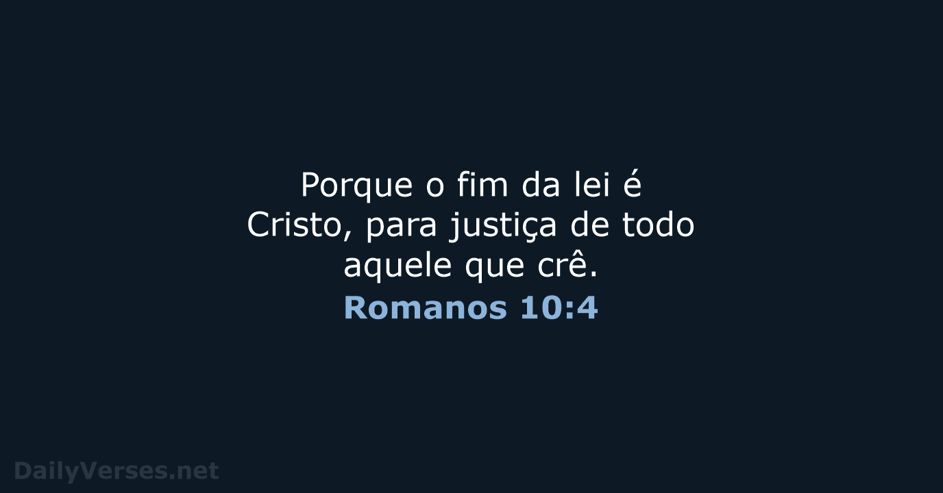 Porque o fim da lei é Cristo, para justiça de todo aquele que crê. Romanos 10:4