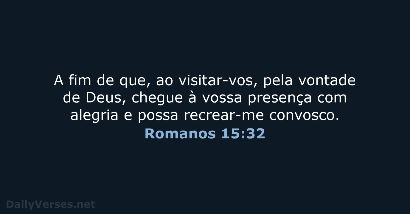 A fim de que, ao visitar-vos, pela vontade de Deus, chegue à… Romanos 15:32