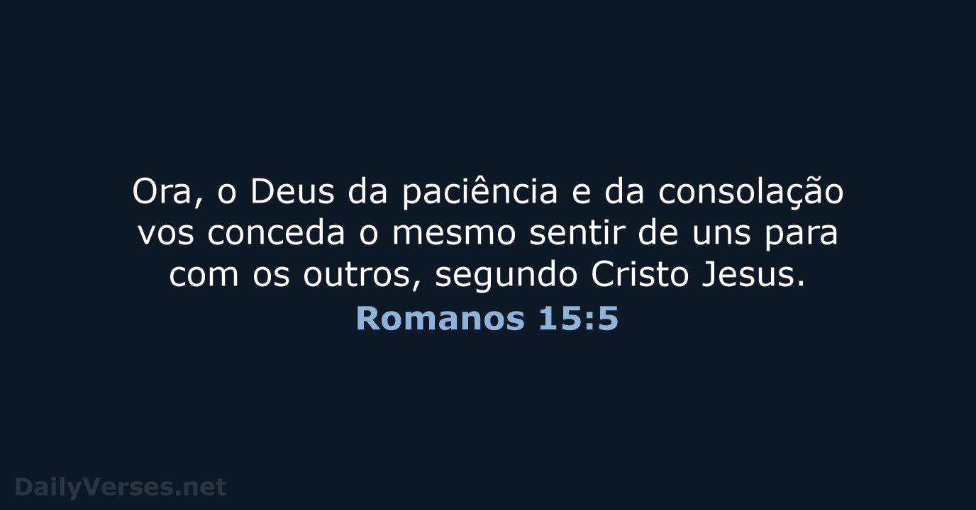 Ora, o Deus da paciência e da consolação vos conceda o mesmo… Romanos 15:5