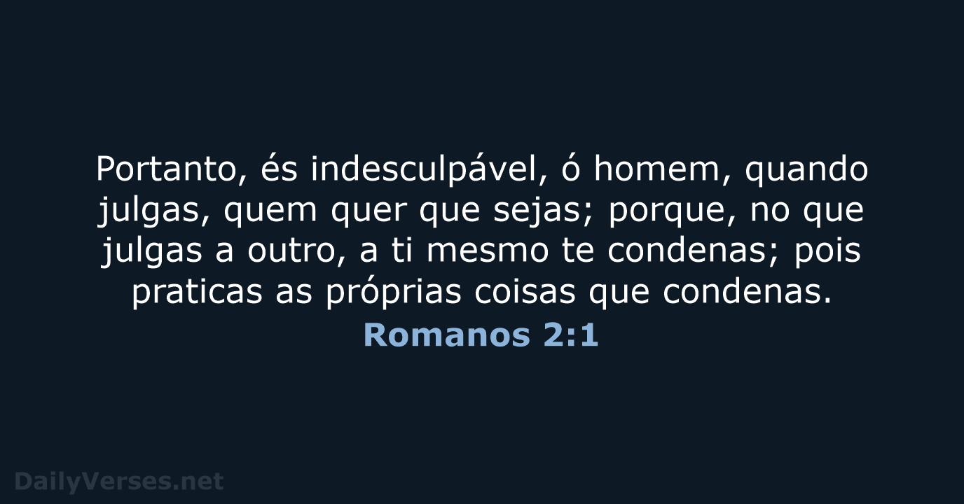 Portanto, és indesculpável, ó homem, quando julgas, quem quer que sejas; porque… Romanos 2:1