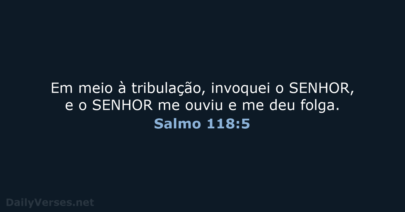 Em meio à tribulação, invoquei o SENHOR, e o SENHOR me ouviu… Salmo 118:5