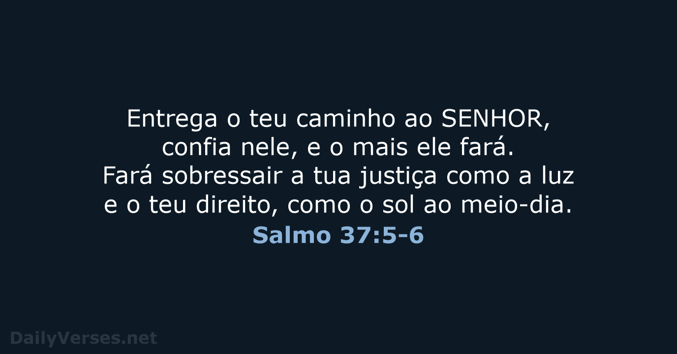 Entrega o teu caminho ao SENHOR, confia nele, e o mais ele… Salmo 37:5-6