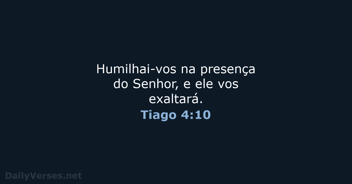Humilhai-vos na presença do Senhor, e ele vos exaltará. Tiago 4:10