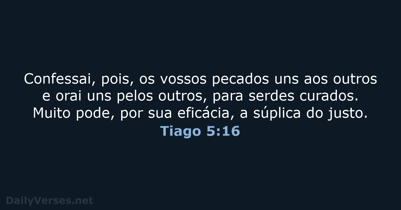 Confessai, pois, os vossos pecados uns aos outros e orai uns pelos… Tiago 5:16