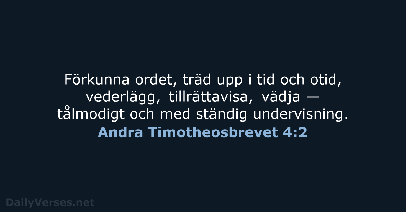 Förkunna ordet, träd upp i tid och otid, vederlägg, tillrättavisa, vädja —… Andra Timotheosbrevet 4:2