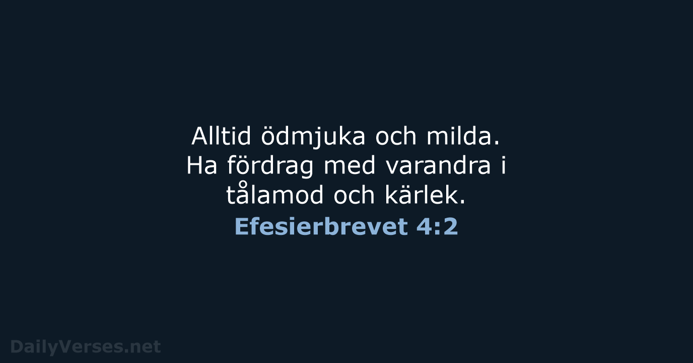 Alltid ödmjuka och milda. Ha fördrag med varandra i tålamod och kärlek. Efesierbrevet 4:2