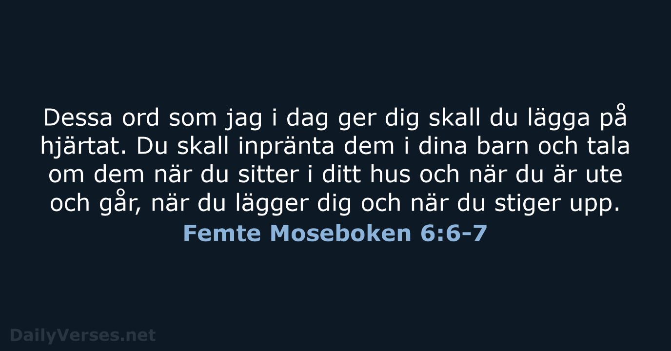 Dessa ord som jag i dag ger dig skall du lägga på… Femte Moseboken 6:6-7