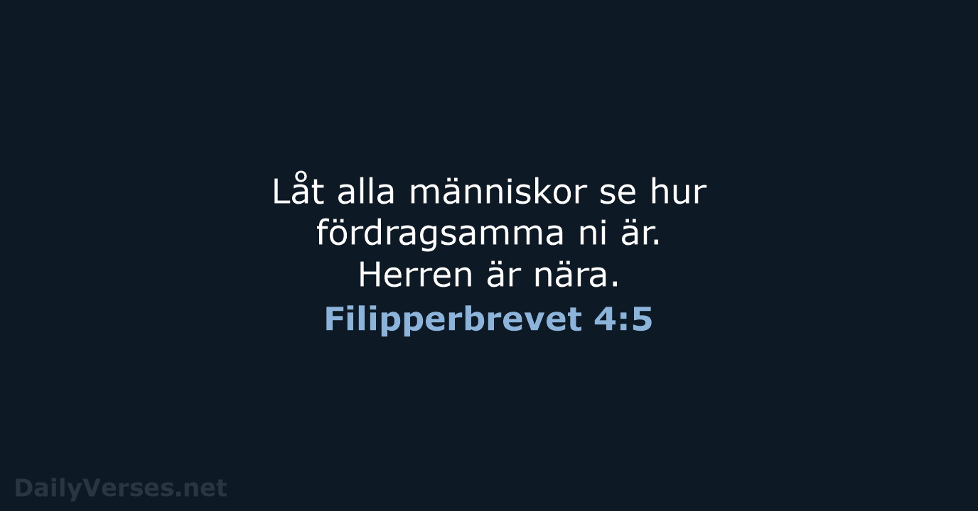 Låt alla människor se hur fördragsamma ni är. Herren är nära. Filipperbrevet 4:5
