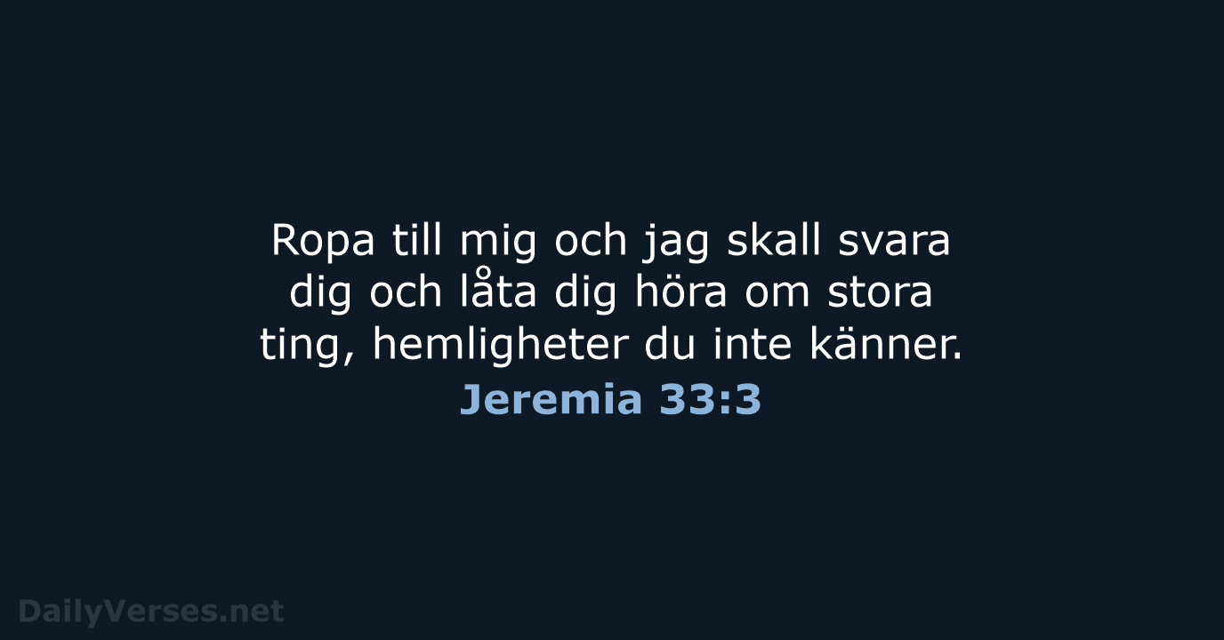 Ropa till mig och jag skall svara dig och låta dig höra… Jeremia 33:3