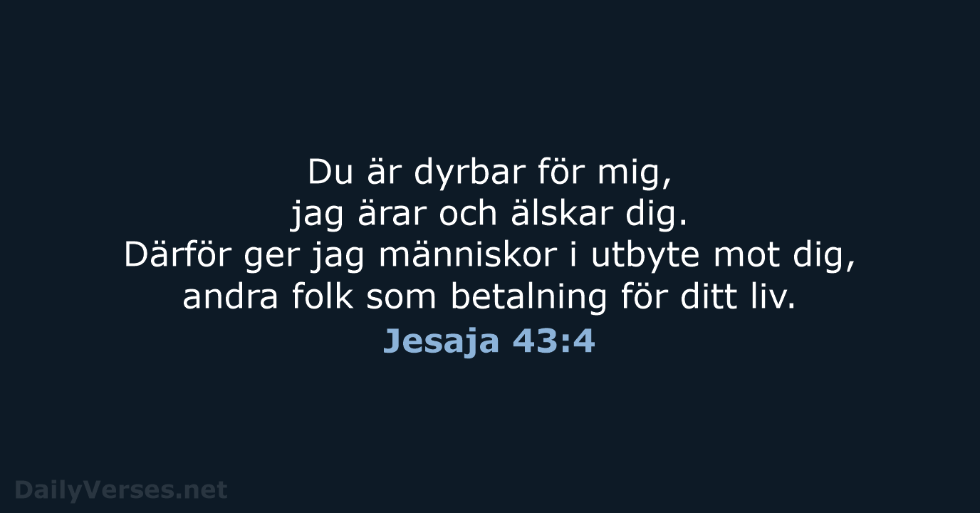 Du är dyrbar för mig, jag ärar och älskar dig. Därför ger… Jesaja 43:4