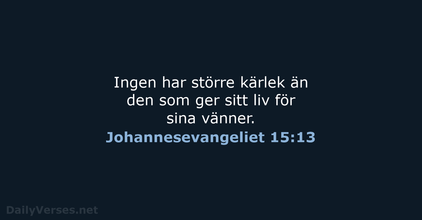 Ingen har större kärlek än den som ger sitt liv för sina vänner. Johannesevangeliet 15:13