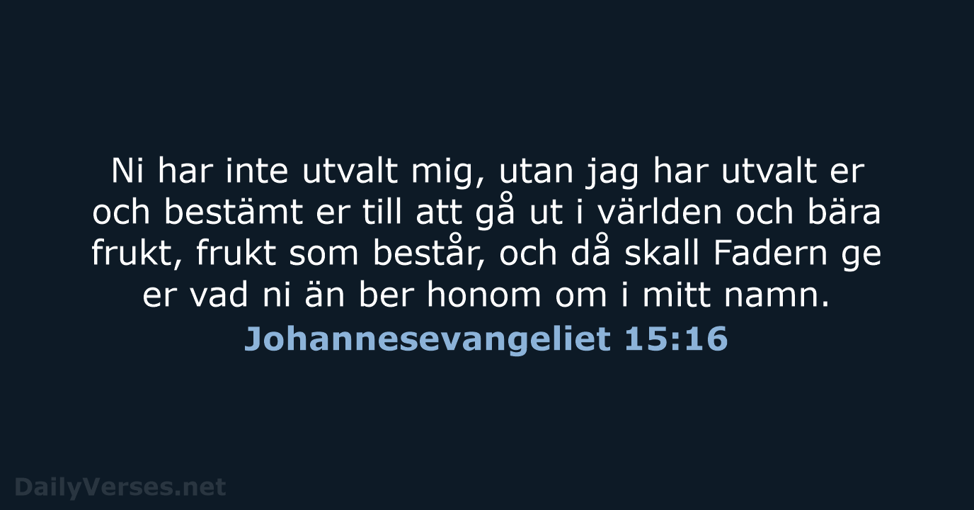 Ni har inte utvalt mig, utan jag har utvalt er och bestämt… Johannesevangeliet 15:16