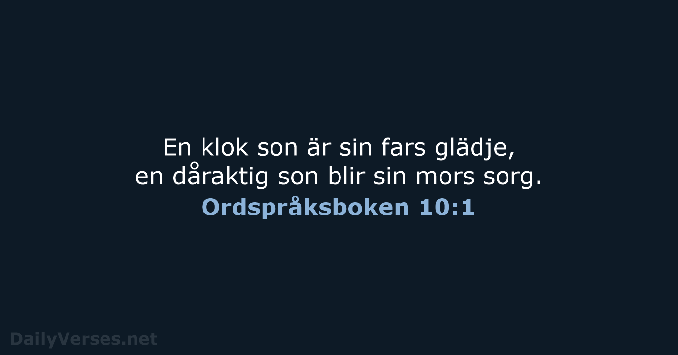 En klok son är sin fars glädje, en dåraktig son blir sin mors sorg. Ordspråksboken 10:1