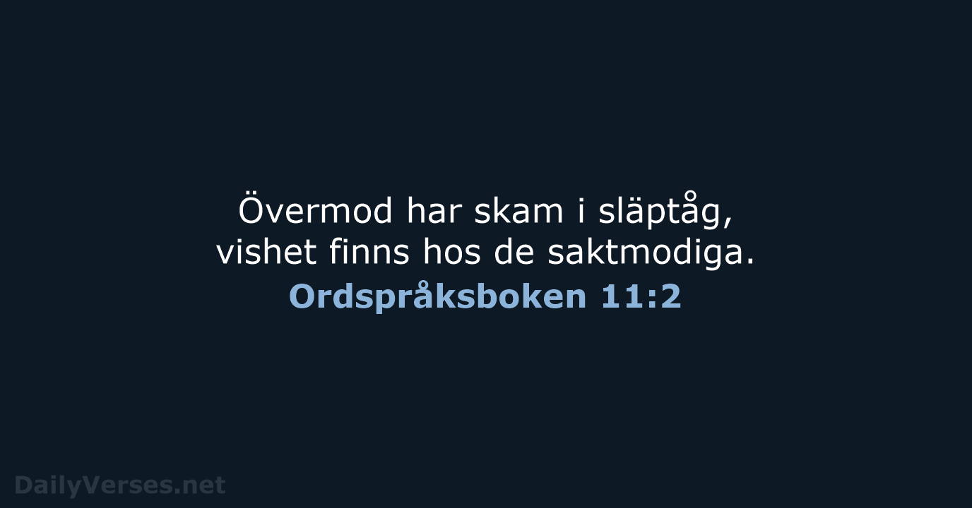 Övermod har skam i släptåg, vishet finns hos de saktmodiga. Ordspråksboken 11:2