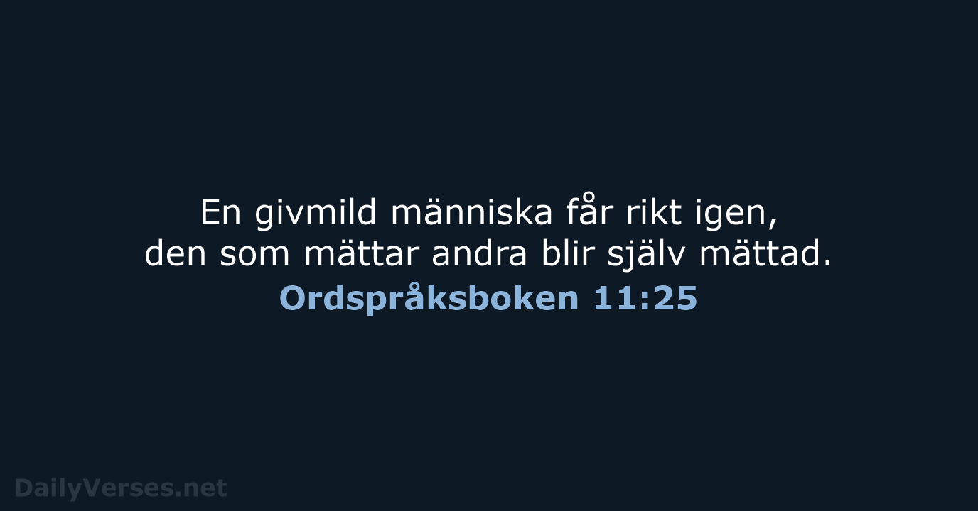 En givmild människa får rikt igen, den som mättar andra blir själv mättad. Ordspråksboken 11:25