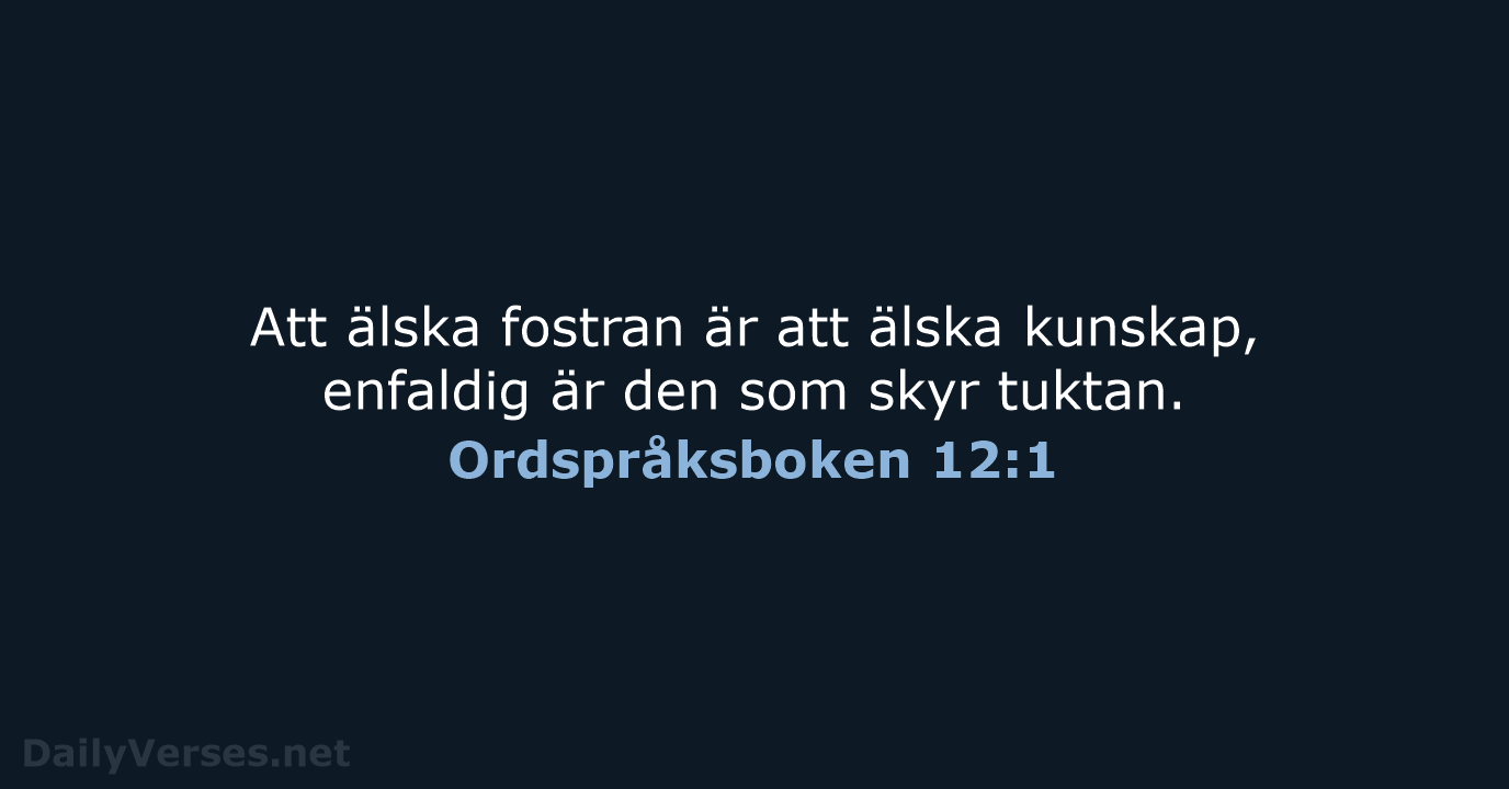 Att älska fostran är att älska kunskap, enfaldig är den som skyr tuktan. Ordspråksboken 12:1