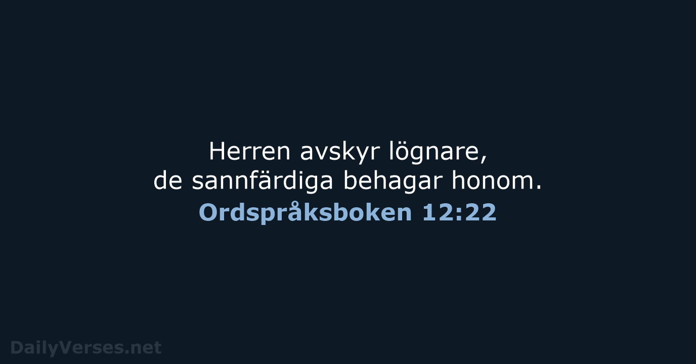 Herren avskyr lögnare, de sannfärdiga behagar honom. Ordspråksboken 12:22