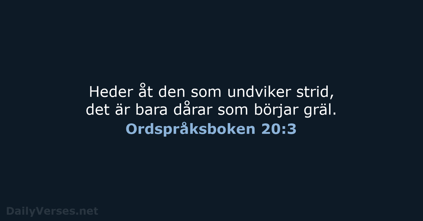 Heder åt den som undviker strid, det är bara dårar som börjar gräl. Ordspråksboken 20:3