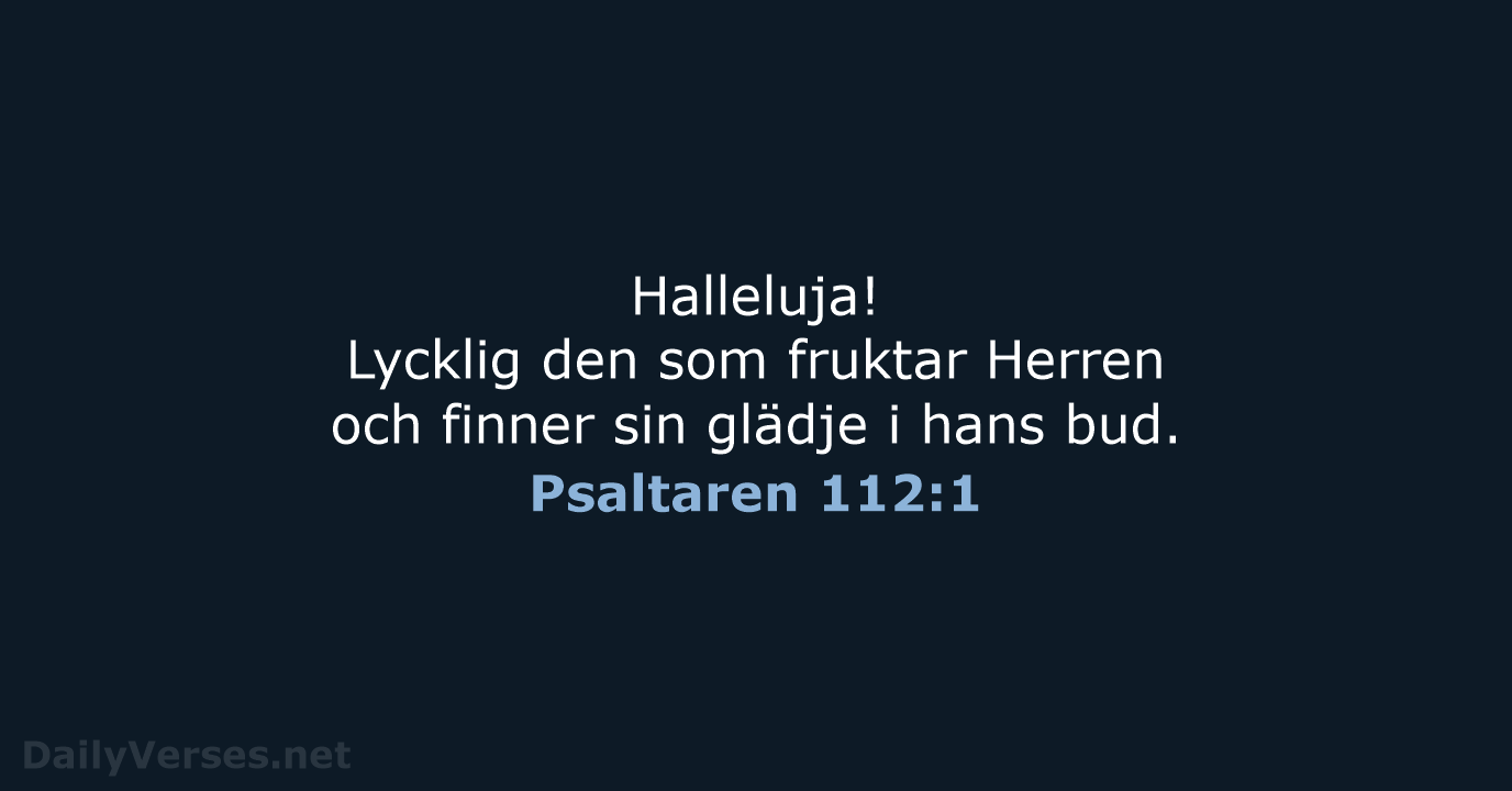 Halleluja! Lycklig den som fruktar Herren och finner sin glädje i hans bud. Psaltaren 112:1