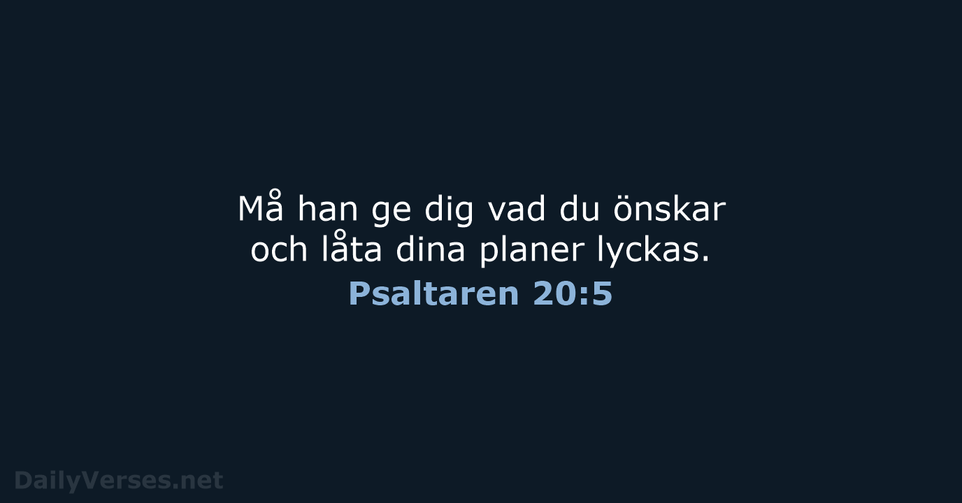 Må han ge dig vad du önskar och låta dina planer lyckas. Psaltaren 20:5